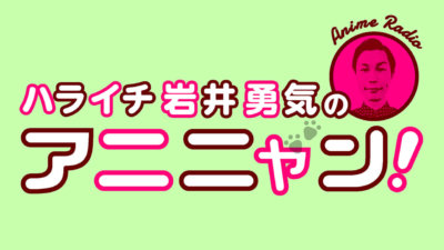 ハライチ岩井勇気のアニニャン!